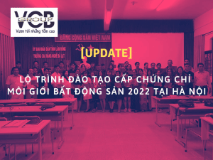 LỘ TRÌNH ĐÀO TẠO CẤP CHỨNG CHỈ MÔI GIỚI BẤT ĐỘNG SẢN 2022 TẠI HÀ NỘI